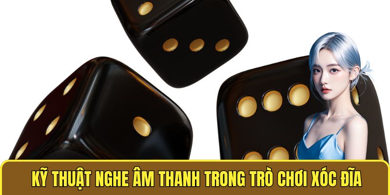 Kỹ Thuật Chơi Xóc Đĩa Bịp - Bí Quyết Chiến Thắng Cực Đỉnh 2 Kỹ thuật nghe âm thanh trong trò chơi xóc đĩa