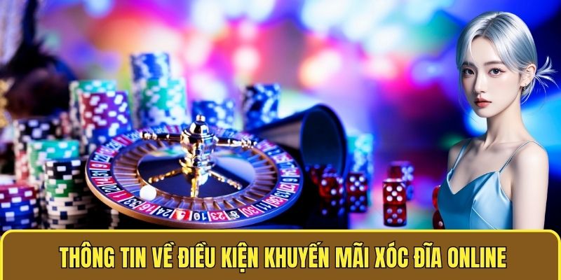 Khuyến Mãi Xóc Đĩa Online - Thưởng Siêu Khủng, Chơi Cực Đã 2 Thông tin về điều kiện Khuyến Mãi Xóc đĩa online