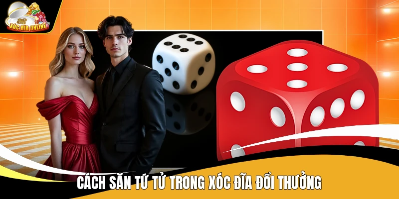 Săn Tứ Tử Trong Xóc đĩa Đổi Thưởng - Cách Theo Cầu 1 Cách săn tứ tử trong xóc đĩa đổi thưởng
